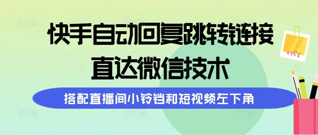 (9808期)快手自动回复跳转链接，直达微信技术，搭配直播间小铃铛和短视频左下角-百货大全