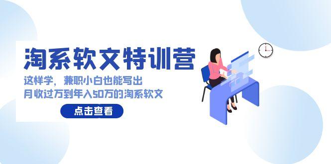 (9588期)淘系软文特训营：这样学，兼职小白也能写出月收过万到年入50万的淘系软文-百货大全