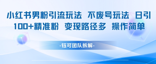 小红书男粉引流玩法不废号玩法日引100男粉变现路径多操作简单-百货大全