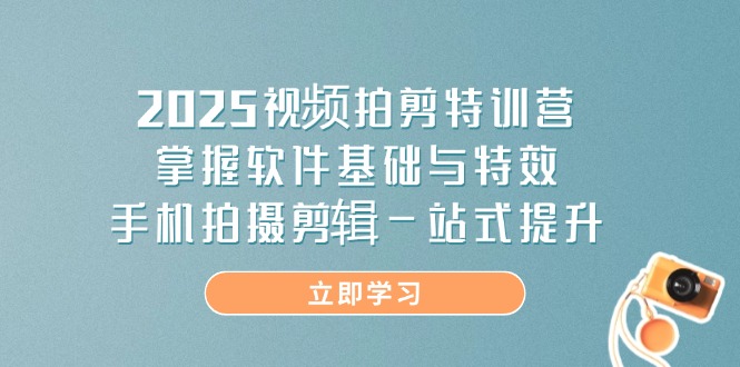 2025视频拍剪特训营，掌握软件基础与特效，手机拍摄剪辑一站式提升-百货大全