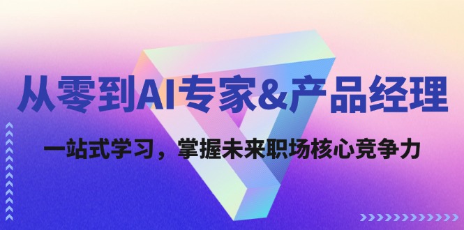 从零到AI专家&产品经理：一站式学习，掌握未来职场核心竞争力-百货大全