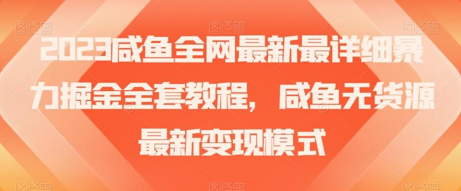 2023咸鱼全网最新最详细暴力掘金全套教程，咸鱼无货源最新变现模式【揭秘】-百货大全