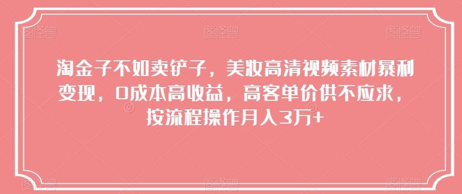 淘金子不如卖铲子，美妆高清视频素材暴利变现，0成本高收益，高客单价供不应求，按流程操作月入3万+【揭秘】-百货大全