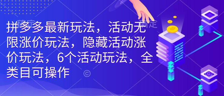 拼多多最新玩法，活动无限涨价玩法，隐藏活动涨价玩法，6个活动玩法，全类目可操作-百货大全