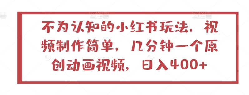 不为认知的小红书玩法，视频制作简单，几分钟一个原创动画视频，日入400+【揭秘】-百货大全