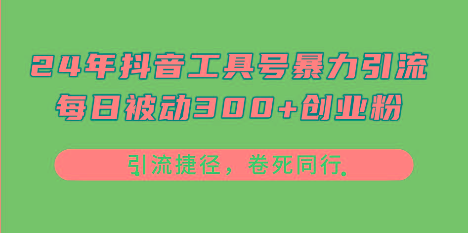 24年抖音工具号暴力引流，每日被动300+创业粉，创业粉捷径，卷死同行-百货大全