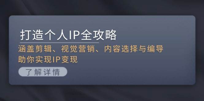 打造个人IP全攻略：涵盖剪辑、视觉营销、内容选择与编导，助你实现IP变现-百货大全