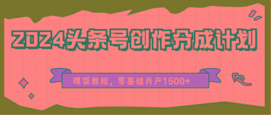 2024头条号创作分成计划、喂饭教程，零基础月产1500+-百货大全