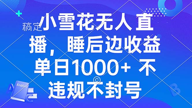 小雪花无人直播 睡后收益单日1000+ 零粉丝新号开播 不违规 看完就会-百货大全