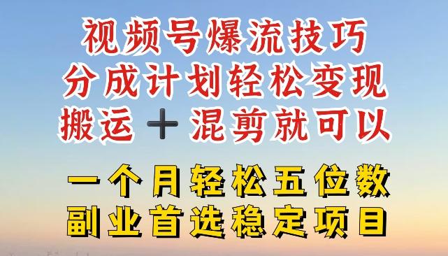 视频号爆流技巧，分成计划轻松变现，搬运 +混剪就可以，一个月轻松五位数稳定项目【揭秘】-百货大全