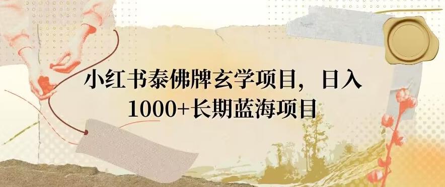 小红书泰佛牌玄学项目，日入1000+，打破传统，长期蓝海项目-百货大全