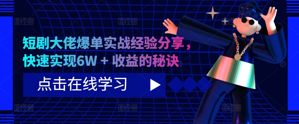 短剧大佬爆单实战经验分享，快速实现6W + 收益的秘诀-百货大全