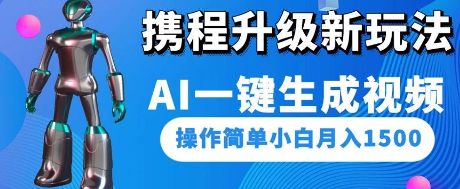 携程升级新玩法AI一键生成视频，操作简单小白月入1500-百货大全