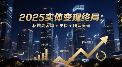 2025实体变现终局：私域高客单+发售+团队管理-百货大全