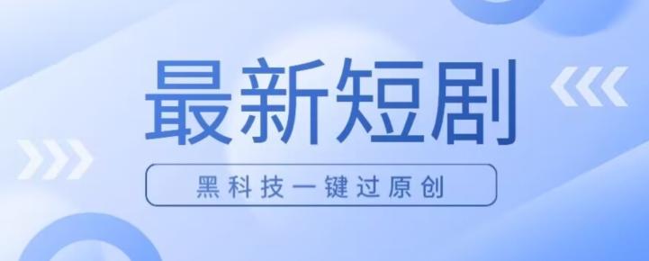 日入四位数最新短剧玩法，使用黑科技一键过原创-百货大全