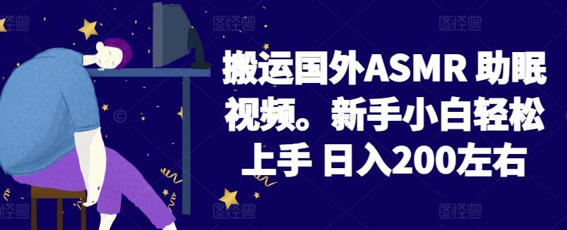 2024搬运国外ASMR 助眠视频，新手小白轻松上手 日入200左右【揭秘】-百货大全