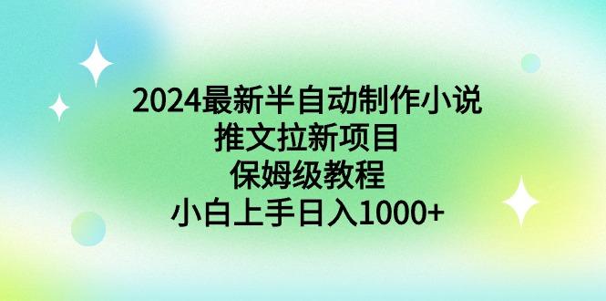 2024最新半自动制作小说推文拉新项目，保姆级教程，小白上手日入1000+-百货大全