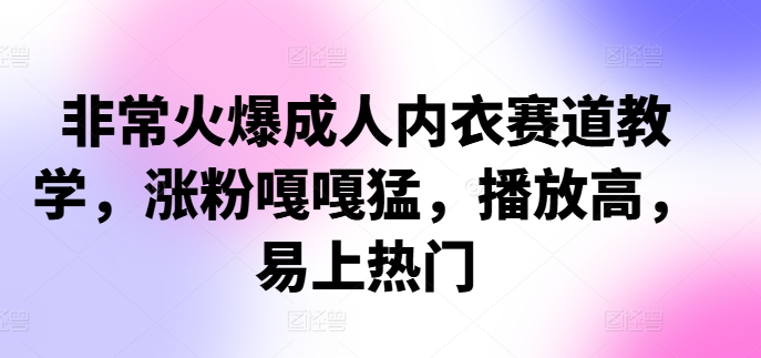 非常火爆成人内衣赛道教学，​涨粉嘎嘎猛，播放高，易上热门-百货大全