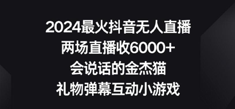 2024最火抖音无人直播，两场直播收6000+，礼物弹幕互动小游戏【揭秘】-百货大全