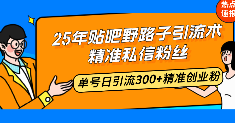 25年贴吧野路子引流术，精准私信粉丝，单号日引流300+精准创业粉-百货大全