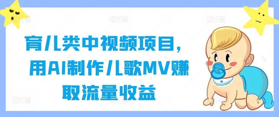 育儿类中视频项目，用AI制作儿歌MV赚取流量收益-百货大全