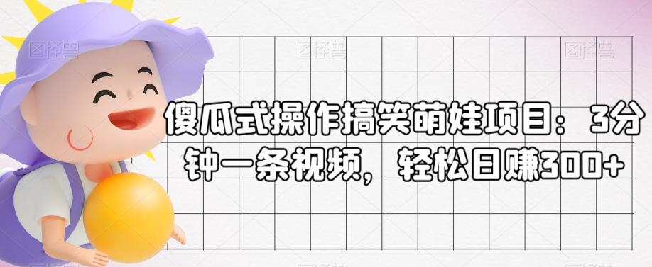 傻瓜式操作搞笑萌娃项目：3分钟一条视频，轻松日赚300+-百货大全