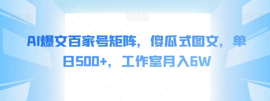 AI爆文百家号矩阵，傻瓜式图文，单日500+，工作室月入6W【揭秘】-百货大全