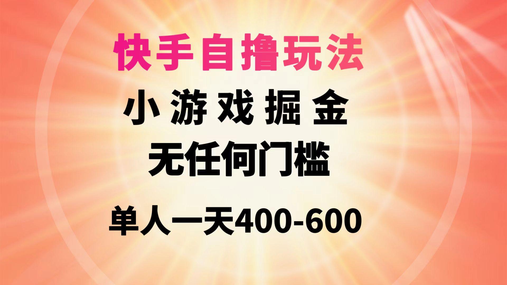 (9712期)快手自撸玩法小游戏掘金无任何门槛单人一天400-600-百货大全