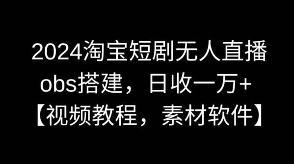 2024淘宝短剧无人直播，obs搭建，日收一万+【视频教程+素材+软件】【揭秘】-百货大全