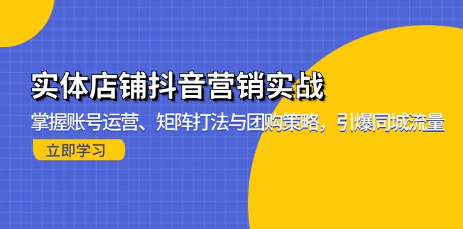 实体店铺抖音营销实战：掌握账号运营、矩阵打法与团购策略，引爆同城流量-百货大全