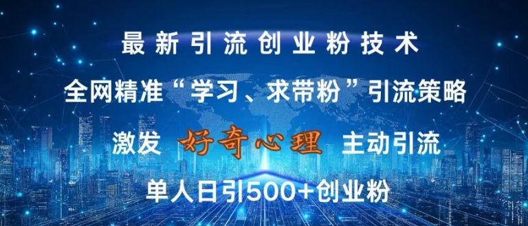 激发好奇心，全网精准‘学习、求带粉’引流技术，无封号风险，单人日引500+创业粉【揭秘】-百货大全