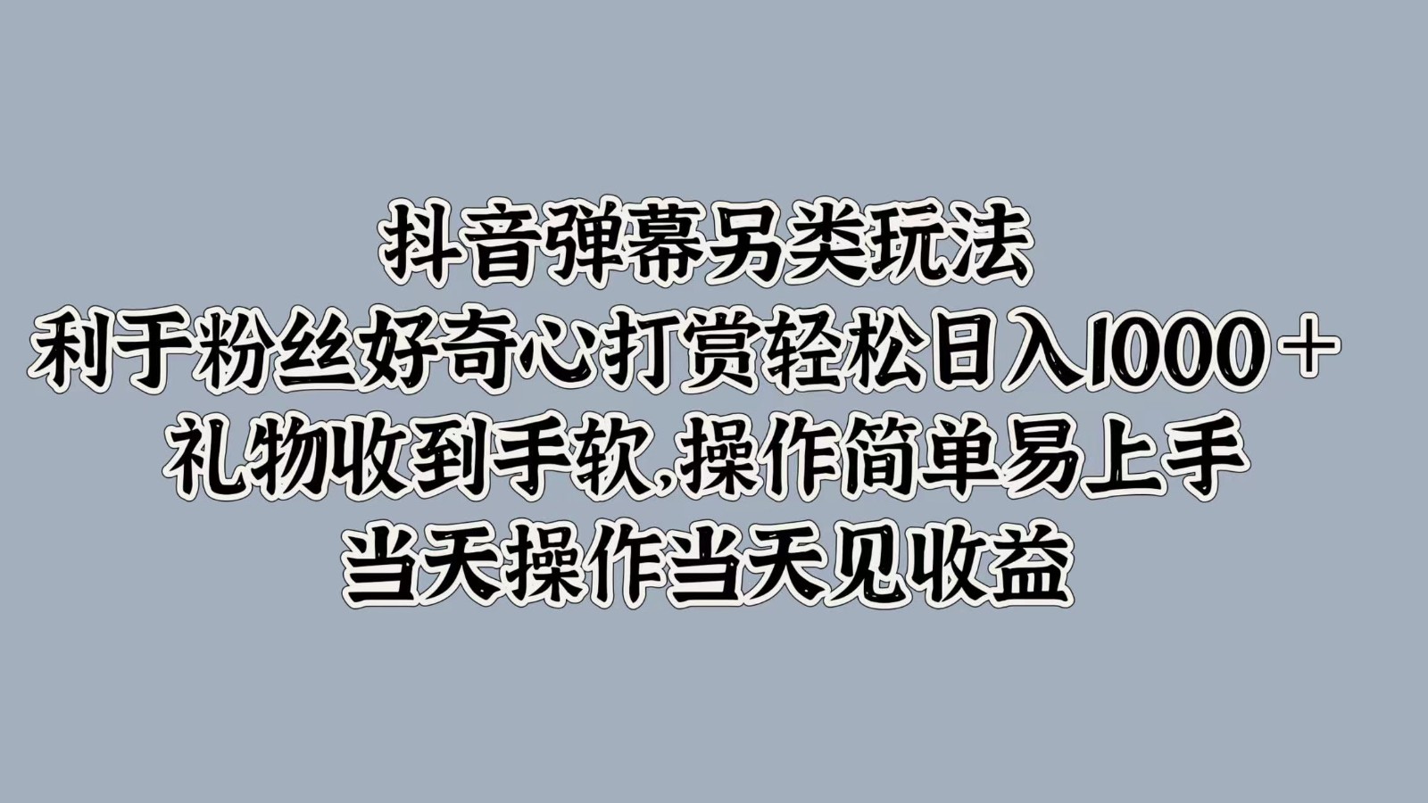 抖音弹幕另类玩法，利于粉丝好奇心打赏轻松日入1000＋ 礼物收到手软，操作简单-百货大全
