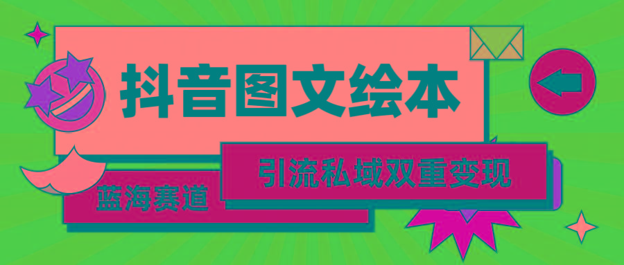 (9309期)抖音图文绘本，简单搬运复制，引流私域双重变现(教程+资源)-百货大全