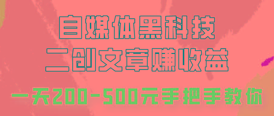 自媒体黑科技：二创文章做收益，一天200-500元，手把手教你！-百货大全