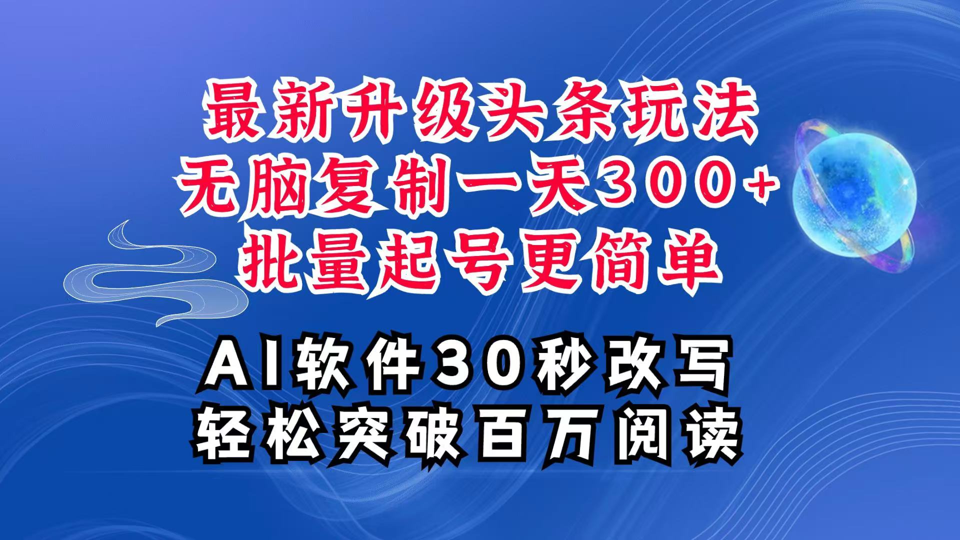 AI头条最新玩法，复制粘贴单号搞个300+，批量起号随随便便一天四位数，超详细课程-百货大全