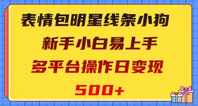 表情包明星线条小狗，新手小白易上手，多平台操作日变现500+【揭秘】-百货大全
