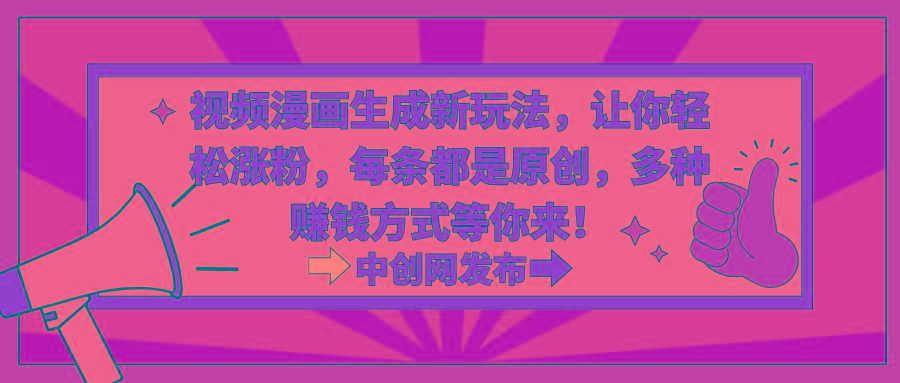视频漫画生成新玩法，让你轻松涨粉，每条都是原创，多种赚钱方式等你来！-百货大全