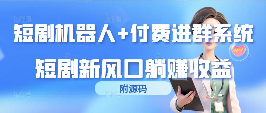 (9468期)短剧机器人+付费进群系统，短剧新风口躺赚收益(附源码)-百货大全