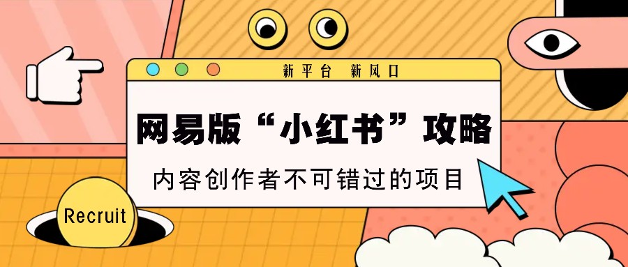 网易版“小红书”攻略，新平台 新风口，内容创作者不可错过的项目-百货大全