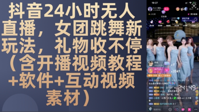 DY 24小时无人直播，女团跳舞新玩法，礼物收不停(含开播视频教程+软件+互动视频素材)【揭秘】-百货大全