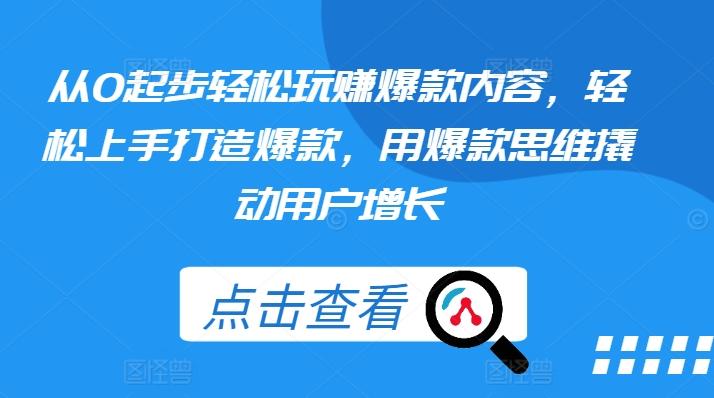 从0起步轻松玩赚爆款内容，轻松上手打造爆款，用爆款思维撬动用户增长-百货大全
