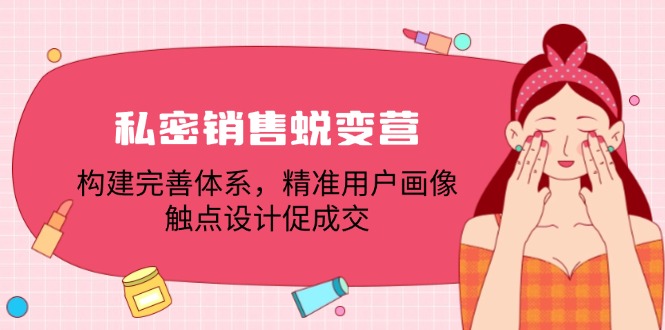 私密销售蜕变营：构建完善体系，精准用户画像，触点设计促成交-百货大全