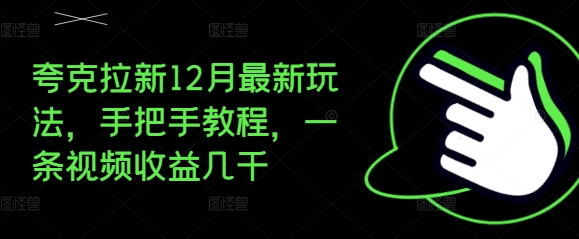 夸克拉新12月最新玩法，手把手教程，一条视频收益几千-百货大全
