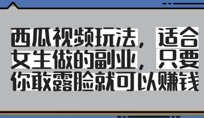 西瓜视频玩法，适合女生做的副业，只要你敢露脸就有收益-百货大全