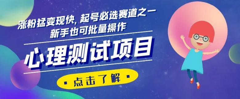 心理测试项目，涨粉猛变现快，起号必选赛道之一，新手也可批量操作【揭秘】-百货大全