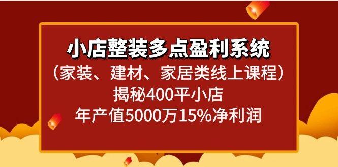 小店整装多点盈利系统(家装、建材、家居类线上课程)揭秘400平小店年产值5000万-百货大全