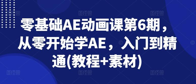 零基础AE动画课第6期，从零开始学AE，入门到精通(教程+素材)-百货大全
