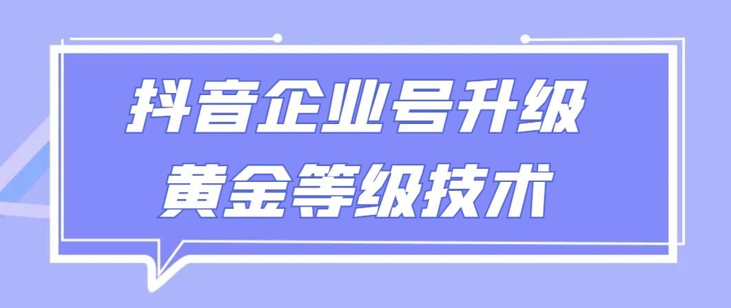 【全网首发】抖音企业号升级黄金等级技术，一单50到100元-百货大全