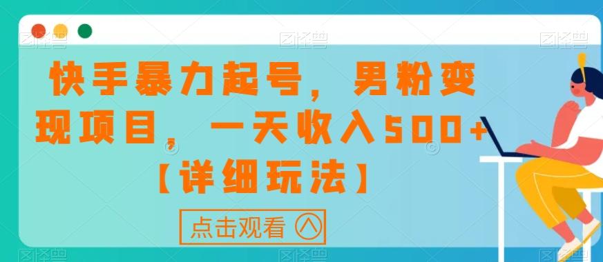 快手暴力起号，男粉变现项目，一天收入500+【详细玩法】【揭秘】-百货大全