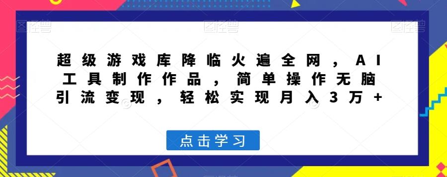 超级游戏库降临火遍全网，AI工具制作作品，简单操作无脑引流变现，轻松实现月入3万+【揭秘】-百货大全